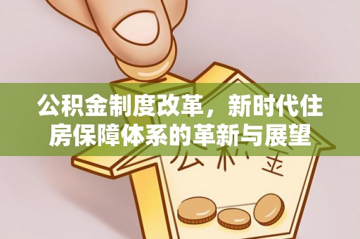淄川公积金制度改革，新时代住房保障体系的革新与展望