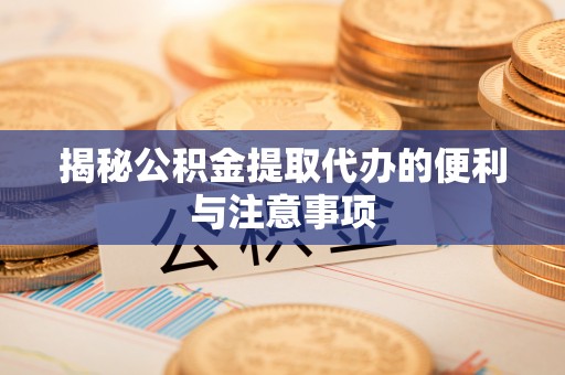 淄川揭秘公积金提取代办的便利与注意事项