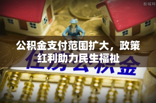 淄川公积金支付范围扩大，政策红利助力民生福祉