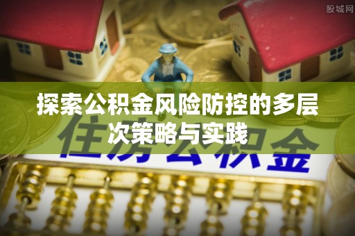 淄川探索公积金风险防控的多层次策略与实践