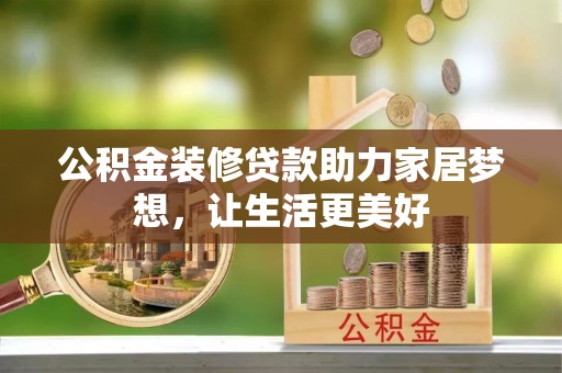 淄川公积金装修贷款助力家居梦想，让生活更美好