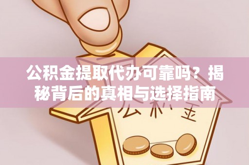 淄川公积金提取代办可靠吗？揭秘背后的真相与选择指南