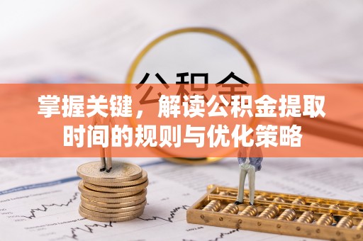 淄川掌握关键，解读公积金提取时间的规则与优化策略
