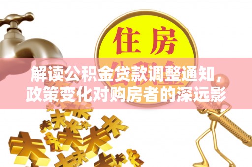 淄川解读公积金贷款调整通知，政策变化对购房者的深远影响
