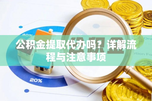 淄川公积金提取代办吗？详解流程与注意事项