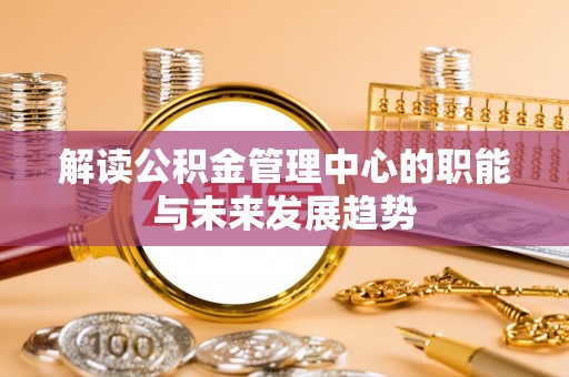 淄川解读公积金管理中心的职能与未来发展趋势