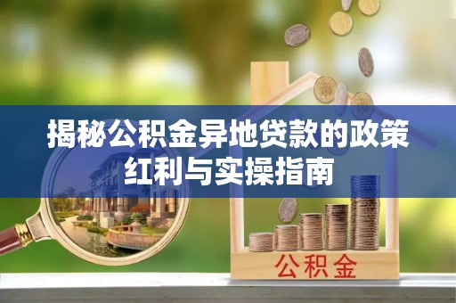 淄川揭秘公积金异地贷款的政策红利与实操指南