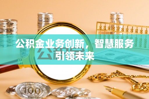 淄川公积金业务创新，智慧服务引领未来