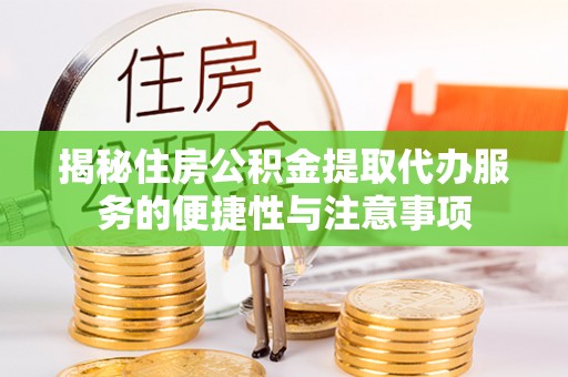 淄川揭秘住房公积金提取代办服务的便捷性与注意事项