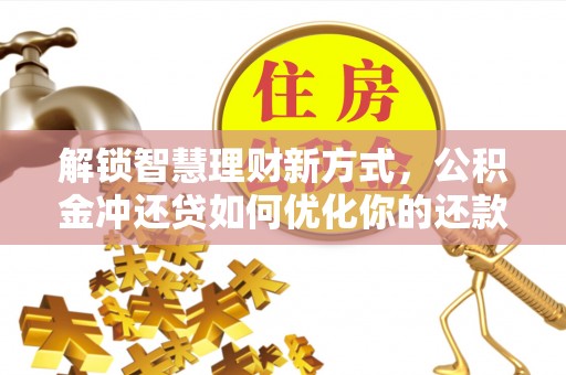淄川解锁智慧理财新方式，公积金冲还贷如何优化你的还款计划