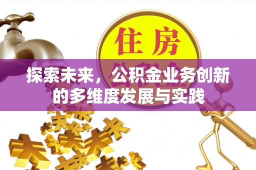 淄川探索未来，公积金业务创新的多维度发展与实践