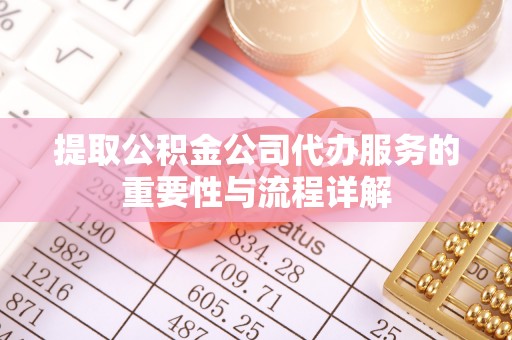 淄川提取公积金公司代办服务的重要性与流程详解