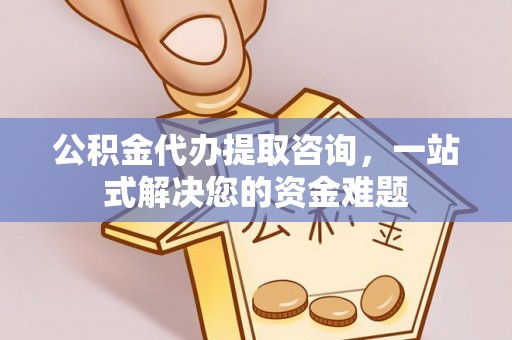 淄川公积金代办提取咨询，一站式解决您的资金难题