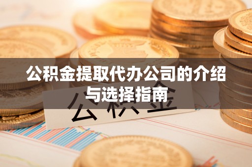淄川公积金提取代办公司的介绍与选择指南