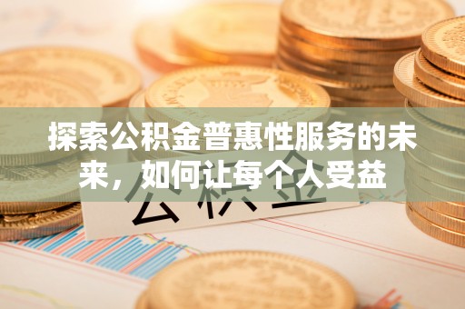 淄川探索公积金普惠性服务的未来，如何让每个人受益