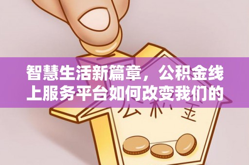 淄川智慧生活新篇章，公积金线上服务平台如何改变我们的日常