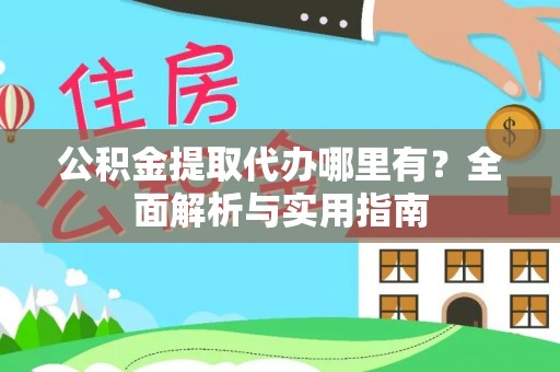 淄川公积金提取代办哪里有？全面解析与实用指南