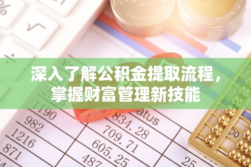淄川深入了解公积金提取流程，掌握财富管理新技能
