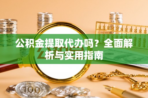 淄川公积金提取代办吗？全面解析与实用指南