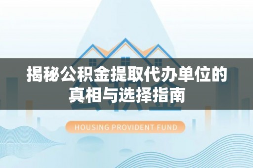 淄川揭秘公积金提取代办单位的真相与选择指南