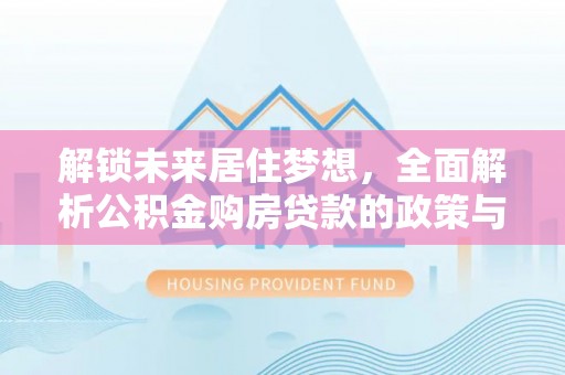 淄川解锁未来居住梦想，全面解析公积金购房贷款的政策与优势