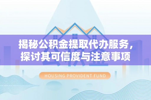 淄川揭秘公积金提取代办服务，探讨其可信度与注意事项