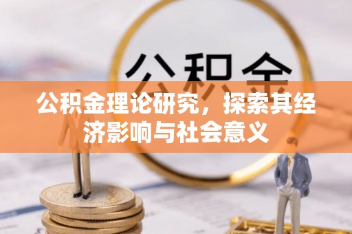 淄川公积金理论研究，探索其经济影响与社会意义