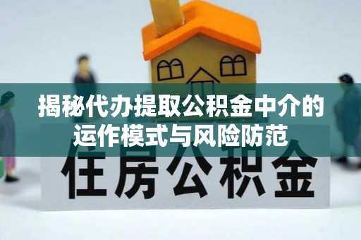 淄川揭秘代办提取公积金中介的运作模式与风险防范