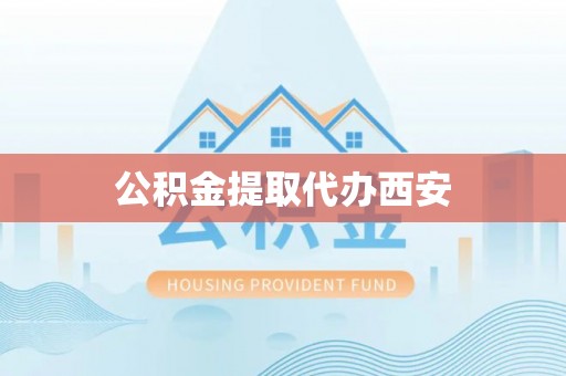 淄川公积金提取代办西安