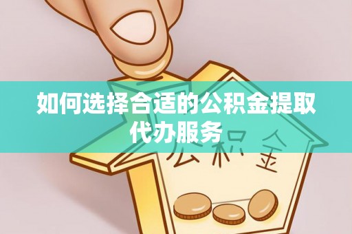 淄川如何选择合适的公积金提取代办服务