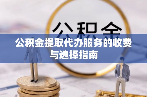 淄川公积金提取代办服务的收费与选择指南