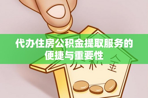 淄川代办住房公积金提取服务的便捷与重要性