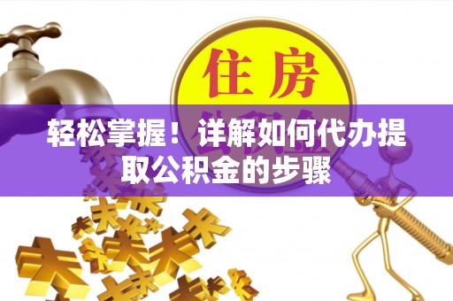 淄川轻松掌握！详解如何代办提取公积金的步骤