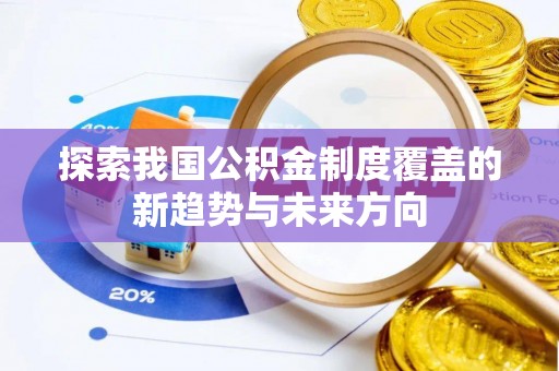 淄川探索我国公积金制度覆盖的新趋势与未来方向