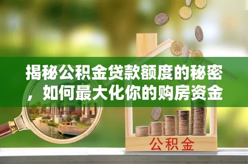 淄川揭秘公积金贷款额度的秘密，如何最大化你的购房资金