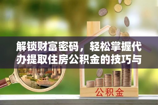 淄川解锁财富密码，轻松掌握代办提取住房公积金的技巧与策略