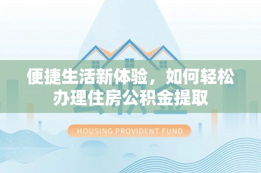 淄川便捷生活新体验，如何轻松办理住房公积金提取