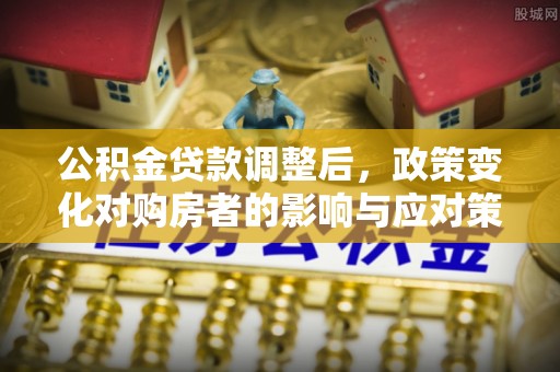 淄川公积金贷款调整后，政策变化对购房者的影响与应对策略