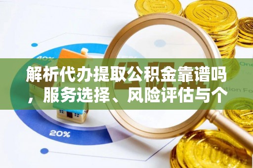 淄川解析代办提取公积金靠谱吗，服务选择、风险评估与个人权益保障