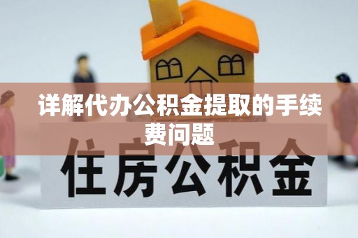 淄川详解代办公积金提取的手续费问题
