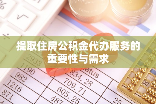 淄川提取住房公积金代办服务的重要性与需求