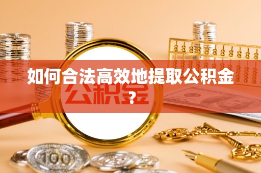 淄川如何合法高效地提取公积金？