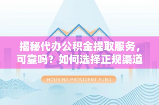 淄川揭秘代办公积金提取服务，可靠吗？如何选择正规渠道？