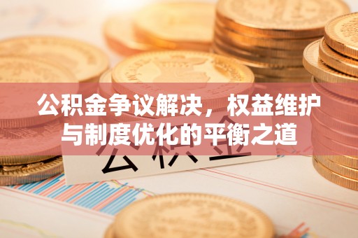 淄川公积金争议解决，权益维护与制度优化的平衡之道