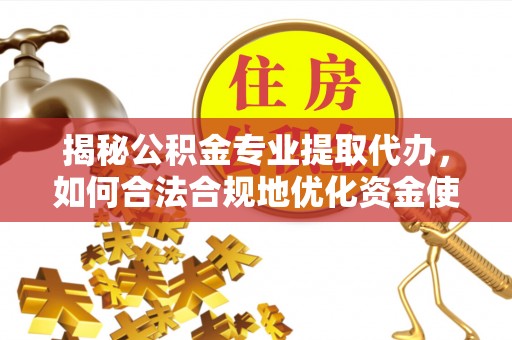 淄川揭秘公积金专业提取代办，如何合法合规地优化资金使用