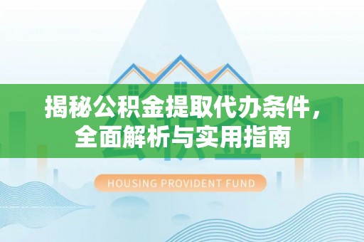 淄川揭秘公积金提取代办条件，全面解析与实用指南
