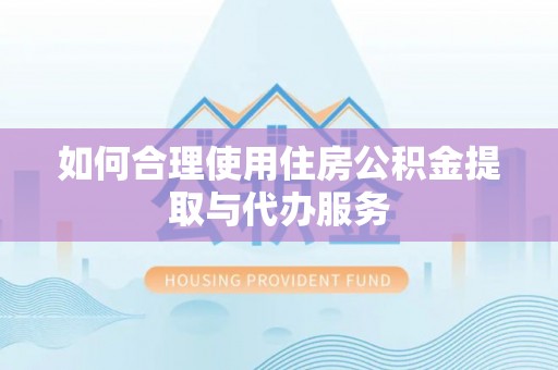 淄川如何合理使用住房公积金提取与代办服务