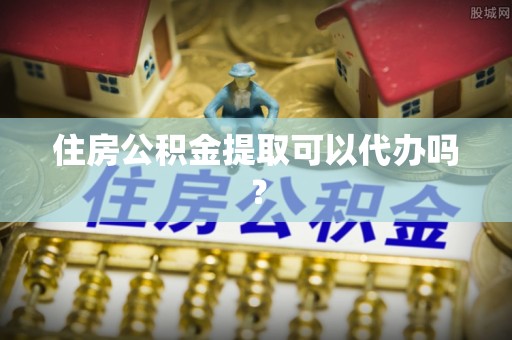 淄川住房公积金提取可以代办吗？