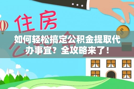 淄川如何轻松搞定公积金提取代办事宜？全攻略来了！