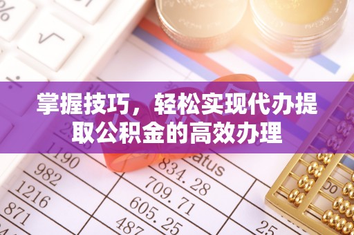 淄川掌握技巧，轻松实现代办提取公积金的高效办理